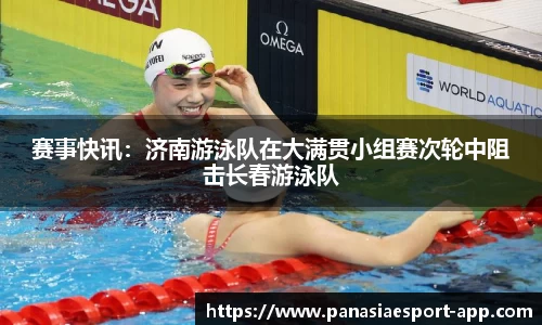 赛事快讯：济南游泳队在大满贯小组赛次轮中阻击长春游泳队