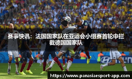 赛事快讯：法国国家队在亚运会小组赛首轮中拦截德国国家队